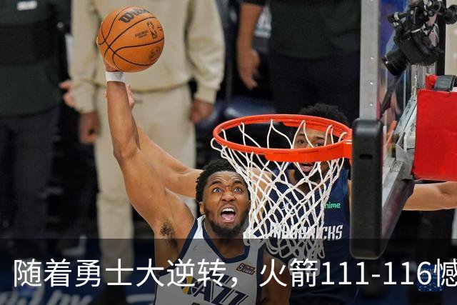 随着勇士大逆转，火箭111-116憾负，西部最新排名出炉！湖人排第5